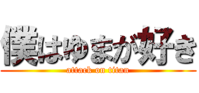 僕はゆまが好き (attack on titan)