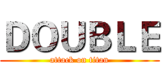 ＤＯＵＢＬＥ (attack on titan)