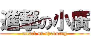 進撃の小廣 (attack on shokuang)
