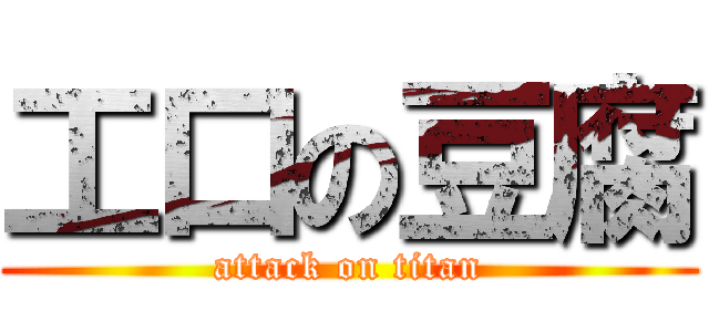 工口の豆腐 (attack on titan)