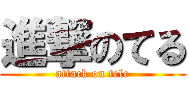 進撃のてる (attack on tele)