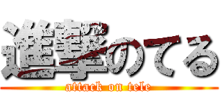 進撃のてる (attack on tele)