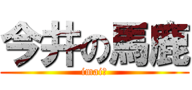 今井の馬鹿 (imai?)