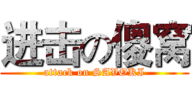 进击の傻窝 (attack on SAVOKI)