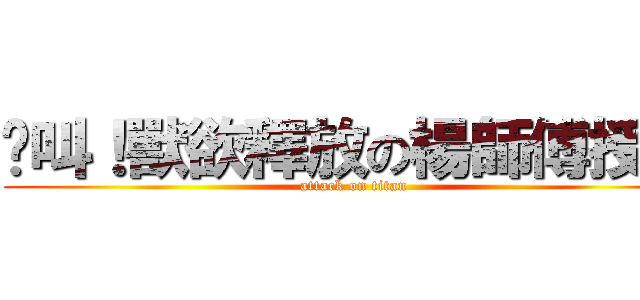絕叫！獸欲釋放の楊師傅授業 (attack on titan)