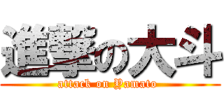 進撃の大斗 (attack on Yamato )