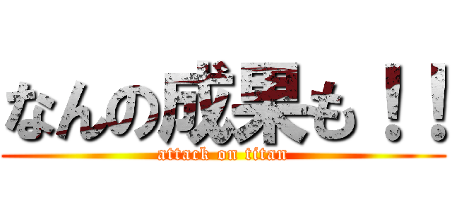 なんの成果も！！ (attack on titan)