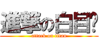 進撃の白目瑋 (attack on titan)