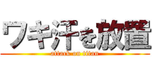 ワキ汗を放置 (attack on titan)