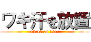 ワキ汗を放置 (attack on titan)