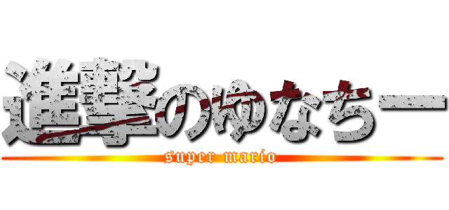 進撃のゆなちー (super mario)