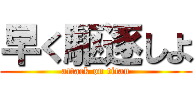 早く駆逐しよ (attack on titan)