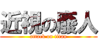 近視の廢人 (attack on titan)