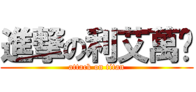 進撃の利艾萬歲 (attack on titan)