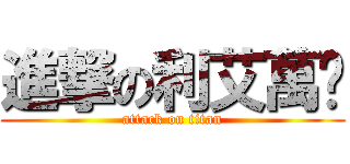 進撃の利艾萬歲 (attack on titan)