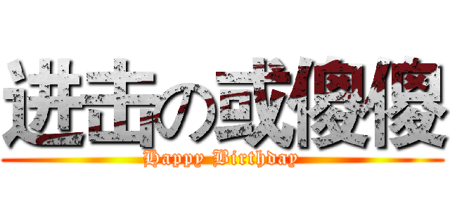 进击の或傻傻 (Happy Birthday)
