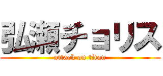 弘瀬チョリス (attack on titan)