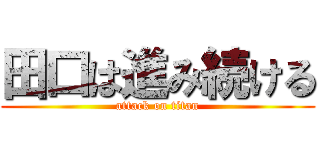 田口は進み続ける (attack on titan)