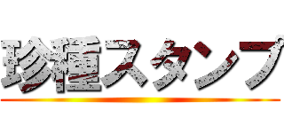 珍種スタンプ ()