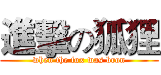 進擊の狐狸 (when the fox was bron)