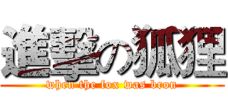 進擊の狐狸 (when the fox was bron)