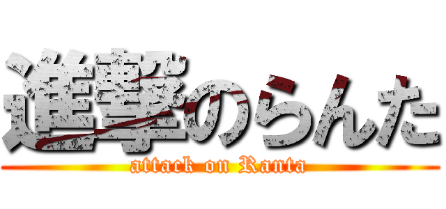 進撃のらんた (attack on Ranta)