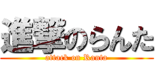 進撃のらんた (attack on Ranta)