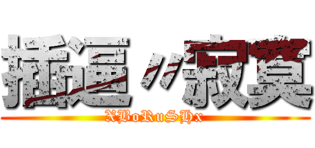 插逼〃寂寞 (XBoRuSHx)