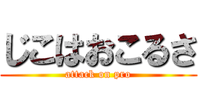 じこはおこるさ (attack on pro)