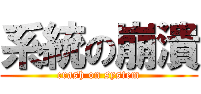 系統の崩潰 (crash on system)