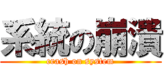 系統の崩潰 (crash on system)