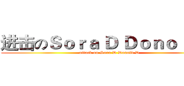 进击のＳｏｒａ Ｄ Ｄｏｎｏｌｄ Ｄ (attack on Sora D Donold D)