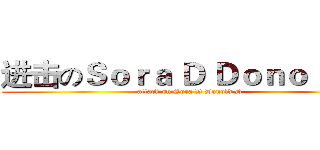 进击のＳｏｒａ Ｄ Ｄｏｎｏｌｄ Ｄ (attack on Sora D Donold D)