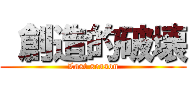  創造的破壊 (Last season)