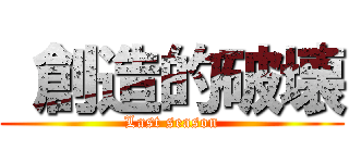  創造的破壊 (Last season)