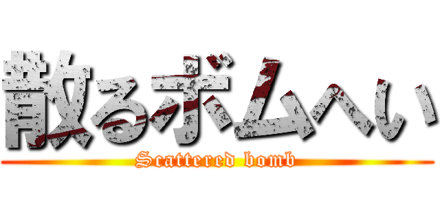 散るボムへい (Scattered bomb)