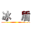 冰    盾 ()