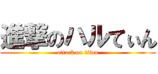 進撃のハルてぃん (attack on titan)