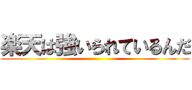 楽天は強いられているんだ ()