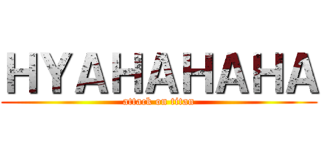 ＨＹＡＨＡＨＡＨＡ (attack on titan)