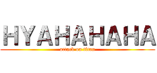 ＨＹＡＨＡＨＡＨＡ (attack on titan)