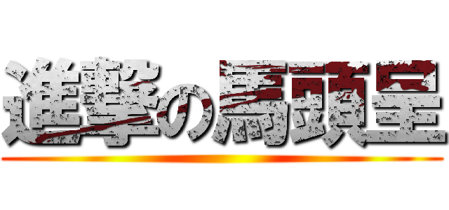 進撃の馬頭呈 ()