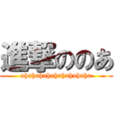 進撃ののあ (ahahahahahahahahaha)