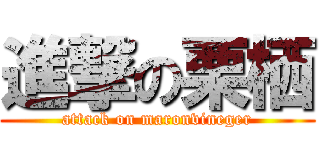 進撃の栗栖 (attack on maronvineger)