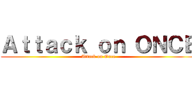 Ａｔｔａｃｋ ｏｎ ＯＮＣＥ (Attack on Once)