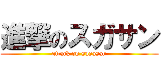 進撃のスガサン (attack on sugasan)