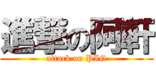 進撃の阿軒 (attack on PIG)