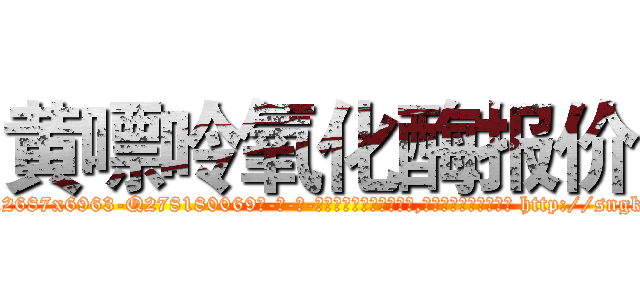 黄嘌呤氧化酶报价 (黄嘌呤氧化酶报价【电-186x2687x6963-Q278180069元-吉-药-业】我们做的是长期生意,靠的是老客户长期支持 http://sngk.net/UZ9r5A
)