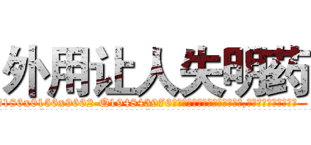 外用让人失明药 (外用让人失明药【电.话186x0156x9662-Q194843976林氏药业】我们做的是长期生意,靠的是老客户长期支持
参考消息网2月20日报道 韩媒称，“剩女多、离婚率高的城市，房价一定会上涨。”这是中国经济学家金岩石2016年12月参加在上海举行的房地产相关论坛时说的话。
)