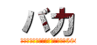 バカ (あなたは馬鹿ですだから気をつけてくださいあと5000兆円クレ)